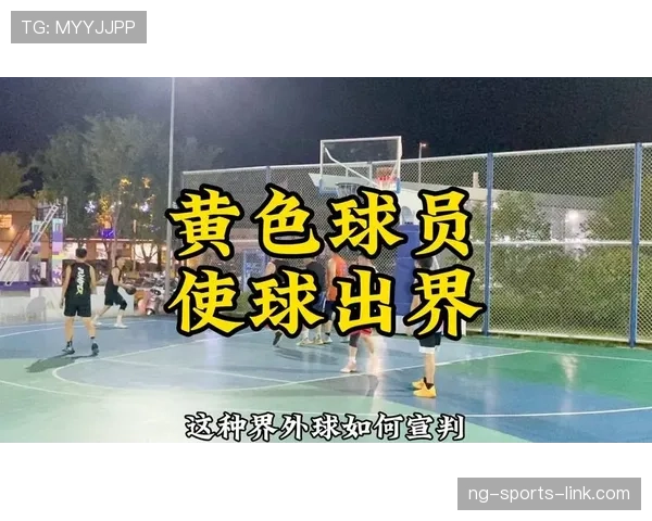 球出界判定规则解析：如何判断篮球是否出界及判罚标准