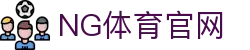 NG体育(NG SPORTS)官方入口 - 全网最稳高清信号，极致观赛不等待 - 体育直播